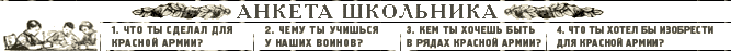 Анкета школьника. 1. Что ты сделал для Красной Армии? 2. Чему ты учишься у наших воинов? 3. Кем ты хочешь быть в рядах Красной Армии? 4. Что ты хотел бы изобрести для Красной Армии?