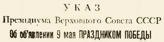 Указ Президиума Верховного Совета СССР Об объявлении 9 мая ПРАЗДНИКОМ ПОБЕДЫ